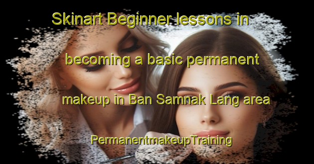Skinart Beginner lessons in becoming a basic permanent makeup in Ban Samnak Lang area | PermanentmakeupTraining | PermanentmakeupClasses | SkinartTraining-Thailand