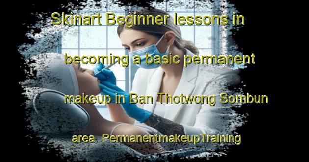 Skinart Beginner lessons in becoming a basic permanent makeup in Ban Thotwong Sombun area | PermanentmakeupTraining | PermanentmakeupClasses | SkinartTraining-Thailand