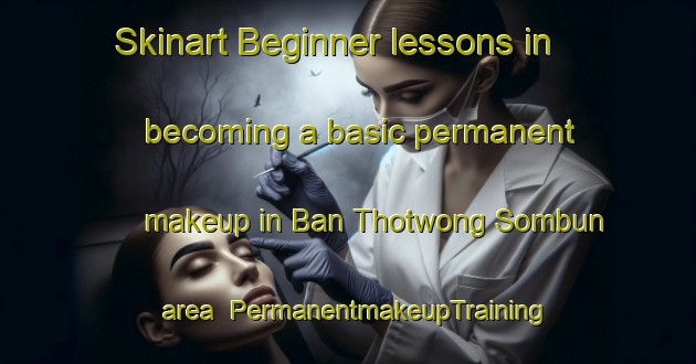 Skinart Beginner lessons in becoming a basic permanent makeup in Ban Thotwong Sombun area | PermanentmakeupTraining | PermanentmakeupClasses | SkinartTraining-Thailand