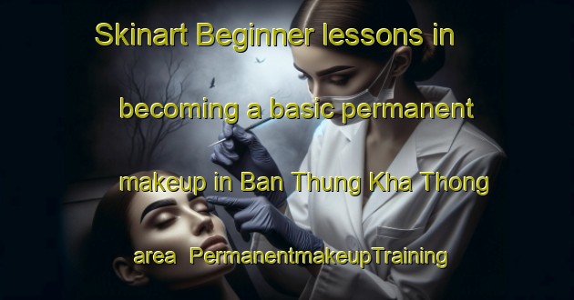 Skinart Beginner lessons in becoming a basic permanent makeup in Ban Thung Kha Thong area | PermanentmakeupTraining | PermanentmakeupClasses | SkinartTraining-Thailand