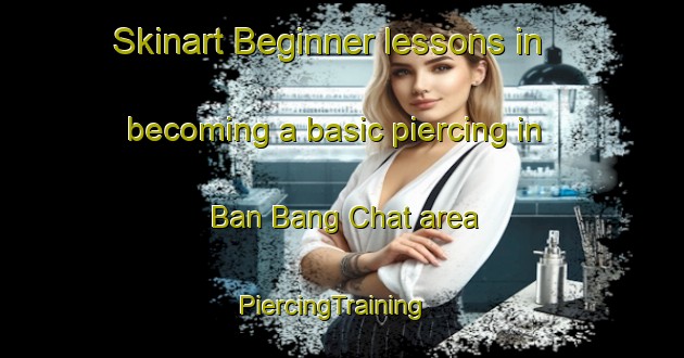 Skinart Beginner lessons in becoming a basic piercing in Ban Bang Chat area | PiercingTraining | PiercingClasses | SkinartTraining-Thailand