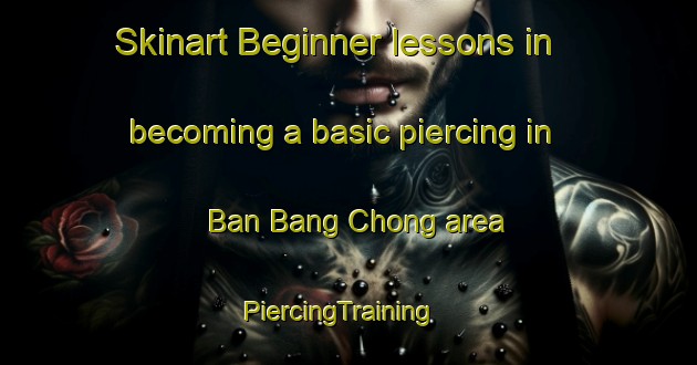 Skinart Beginner lessons in becoming a basic piercing in Ban Bang Chong area | PiercingTraining | PiercingClasses | SkinartTraining-Thailand