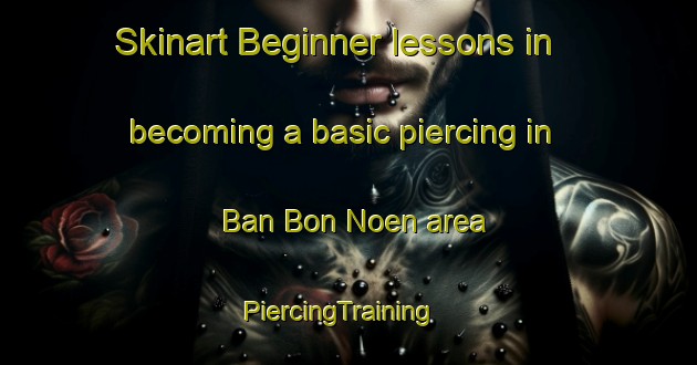 Skinart Beginner lessons in becoming a basic piercing in Ban Bon Noen area | PiercingTraining | PiercingClasses | SkinartTraining-Thailand