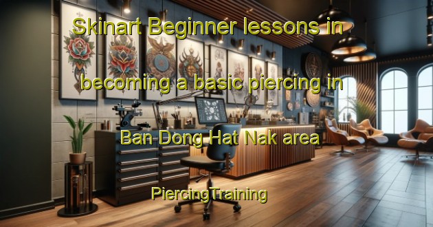 Skinart Beginner lessons in becoming a basic piercing in Ban Dong Hat Nak area | PiercingTraining | PiercingClasses | SkinartTraining-Thailand