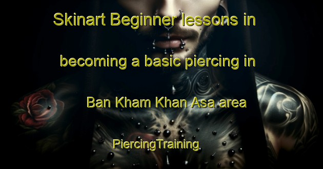 Skinart Beginner lessons in becoming a basic piercing in Ban Kham Khan Asa area | PiercingTraining | PiercingClasses | SkinartTraining-Thailand