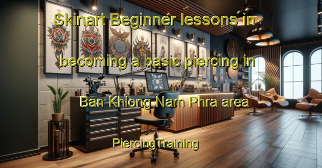 Skinart Beginner lessons in becoming a basic piercing in Ban Khlong Nam Phra area | PiercingTraining | PiercingClasses | SkinartTraining-Thailand