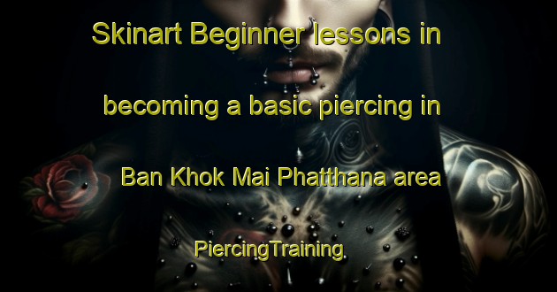 Skinart Beginner lessons in becoming a basic piercing in Ban Khok Mai Phatthana area | PiercingTraining | PiercingClasses | SkinartTraining-Thailand
