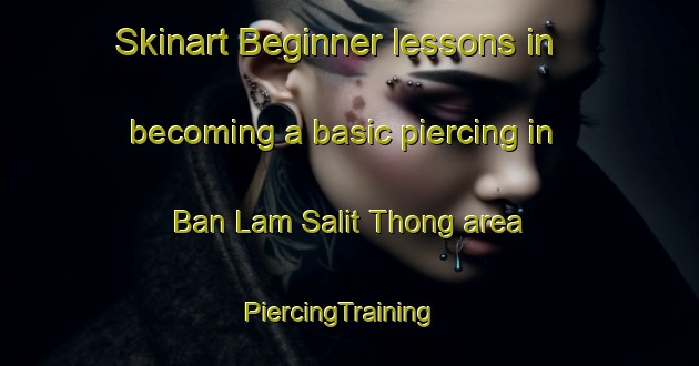 Skinart Beginner lessons in becoming a basic piercing in Ban Lam Salit Thong area | PiercingTraining | PiercingClasses | SkinartTraining-Thailand
