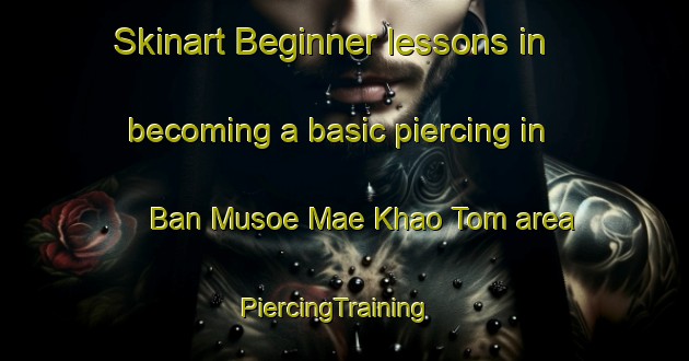 Skinart Beginner lessons in becoming a basic piercing in Ban Musoe Mae Khao Tom area | PiercingTraining | PiercingClasses | SkinartTraining-Thailand