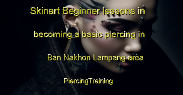 Skinart Beginner lessons in becoming a basic piercing in Ban Nakhon Lampang area | PiercingTraining | PiercingClasses | SkinartTraining-Thailand
