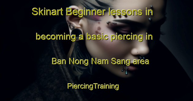 Skinart Beginner lessons in becoming a basic piercing in Ban Nong Nam Sang area | PiercingTraining | PiercingClasses | SkinartTraining-Thailand