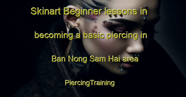 Skinart Beginner lessons in becoming a basic piercing in Ban Nong Sam Hai area | PiercingTraining | PiercingClasses | SkinartTraining-Thailand