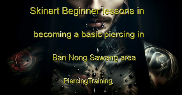 Skinart Beginner lessons in becoming a basic piercing in Ban Nong Sawang area | PiercingTraining | PiercingClasses | SkinartTraining-Thailand