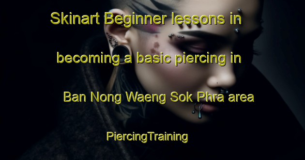 Skinart Beginner lessons in becoming a basic piercing in Ban Nong Waeng Sok Phra area | PiercingTraining | PiercingClasses | SkinartTraining-Thailand