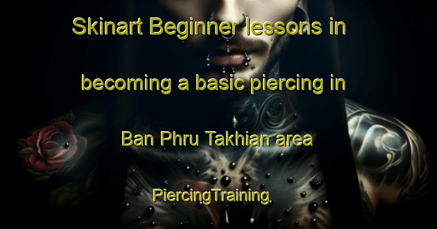 Skinart Beginner lessons in becoming a basic piercing in Ban Phru Takhian area | PiercingTraining | PiercingClasses | SkinartTraining-Thailand