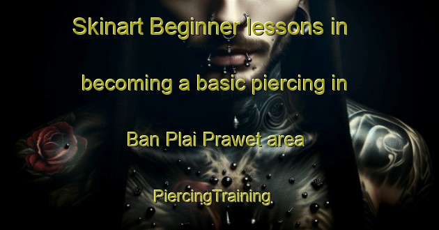 Skinart Beginner lessons in becoming a basic piercing in Ban Plai Prawet area | PiercingTraining | PiercingClasses | SkinartTraining-Thailand