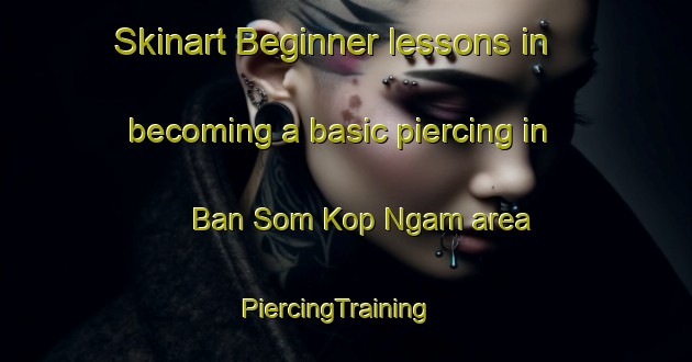 Skinart Beginner lessons in becoming a basic piercing in Ban Som Kop Ngam area | PiercingTraining | PiercingClasses | SkinartTraining-Thailand