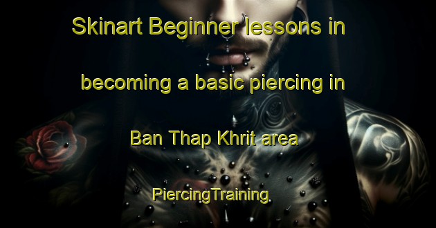 Skinart Beginner lessons in becoming a basic piercing in Ban Thap Khrit area | PiercingTraining | PiercingClasses | SkinartTraining-Thailand