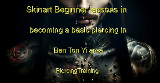 Skinart Beginner lessons in becoming a basic piercing in Ban Ton Yi area | PiercingTraining | PiercingClasses | SkinartTraining-Thailand