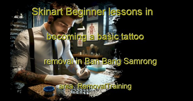 Skinart Beginner lessons in becoming a basic tattoo removal in Ban Bang Samrong area | RemovalTraining | RemovalClasses | SkinartTraining-Thailand
