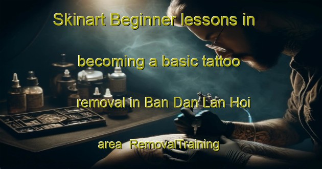 Skinart Beginner lessons in becoming a basic tattoo removal in Ban Dan Lan Hoi area | RemovalTraining | RemovalClasses | SkinartTraining-Thailand