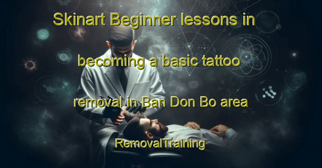 Skinart Beginner lessons in becoming a basic tattoo removal in Ban Don Bo area | RemovalTraining | RemovalClasses | SkinartTraining-Thailand