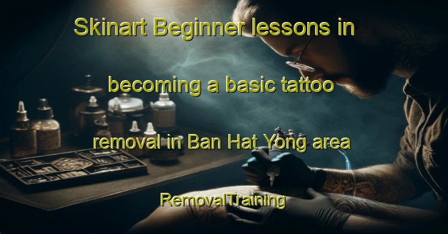 Skinart Beginner lessons in becoming a basic tattoo removal in Ban Hat Yong area | RemovalTraining | RemovalClasses | SkinartTraining-Thailand
