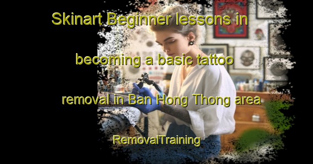Skinart Beginner lessons in becoming a basic tattoo removal in Ban Hong Thong area | RemovalTraining | RemovalClasses | SkinartTraining-Thailand