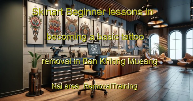 Skinart Beginner lessons in becoming a basic tattoo removal in Ban Khlong Mueang Nai area | RemovalTraining | RemovalClasses | SkinartTraining-Thailand