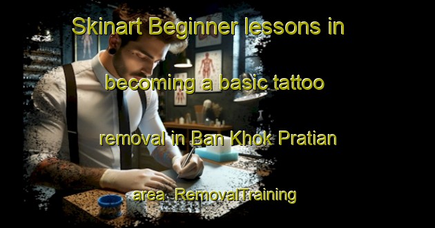 Skinart Beginner lessons in becoming a basic tattoo removal in Ban Khok Pratian area | RemovalTraining | RemovalClasses | SkinartTraining-Thailand