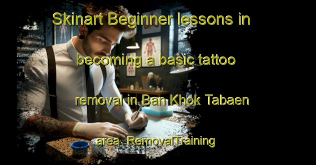 Skinart Beginner lessons in becoming a basic tattoo removal in Ban Khok Tabaen area | RemovalTraining | RemovalClasses | SkinartTraining-Thailand