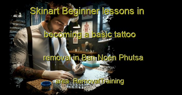 Skinart Beginner lessons in becoming a basic tattoo removal in Ban Noen Phutsa area | RemovalTraining | RemovalClasses | SkinartTraining-Thailand