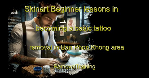 Skinart Beginner lessons in becoming a basic tattoo removal in Ban Phon Khong area | RemovalTraining | RemovalClasses | SkinartTraining-Thailand