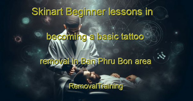 Skinart Beginner lessons in becoming a basic tattoo removal in Ban Phru Bon area | RemovalTraining | RemovalClasses | SkinartTraining-Thailand