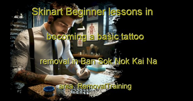 Skinart Beginner lessons in becoming a basic tattoo removal in Ban Sok Nok Kai Na area | RemovalTraining | RemovalClasses | SkinartTraining-Thailand