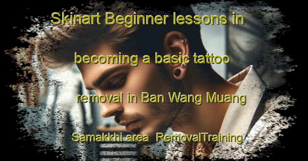 Skinart Beginner lessons in becoming a basic tattoo removal in Ban Wang Muang Samakkhi area | RemovalTraining | RemovalClasses | SkinartTraining-Thailand