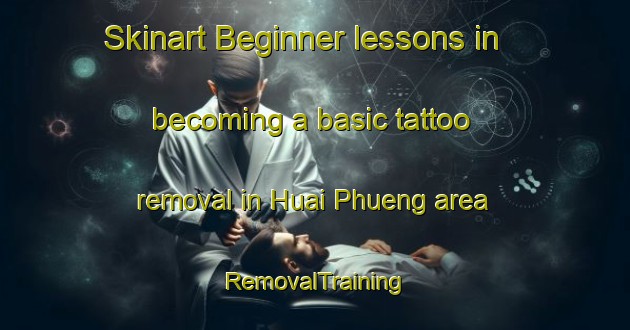 Skinart Beginner lessons in becoming a basic tattoo removal in Huai Phueng area | RemovalTraining | RemovalClasses | SkinartTraining-Thailand