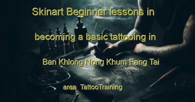 Skinart Beginner lessons in becoming a basic tattooing in Ban Khlong Nong Khum Fang Tai area | TattooTraining | TattooClasses | SkinartTraining-Thailand