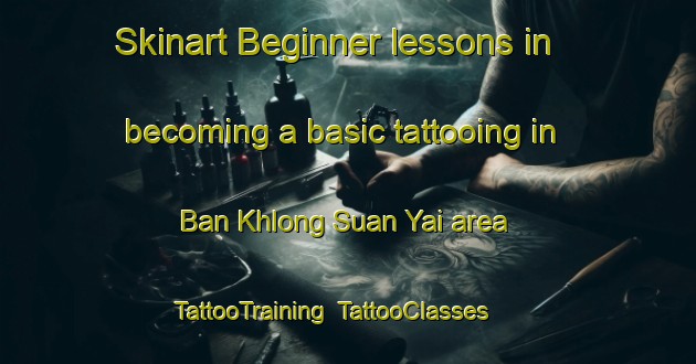 Skinart Beginner lessons in becoming a basic tattooing in Ban Khlong Suan Yai area | TattooTraining | TattooClasses | SkinartTraining-Thailand