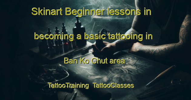 Skinart Beginner lessons in becoming a basic tattooing in Ban Ko Chut area | TattooTraining | TattooClasses | SkinartTraining-Thailand