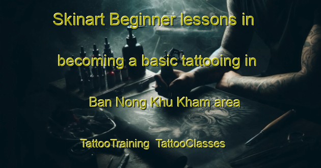 Skinart Beginner lessons in becoming a basic tattooing in Ban Nong Khu Kham area | TattooTraining | TattooClasses | SkinartTraining-Thailand