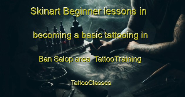 Skinart Beginner lessons in becoming a basic tattooing in Ban Salop area | TattooTraining | TattooClasses | SkinartTraining-Thailand