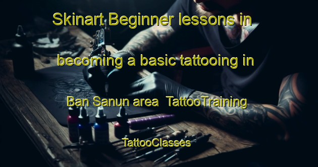 Skinart Beginner lessons in becoming a basic tattooing in Ban Sanun area | TattooTraining | TattooClasses | SkinartTraining-Thailand