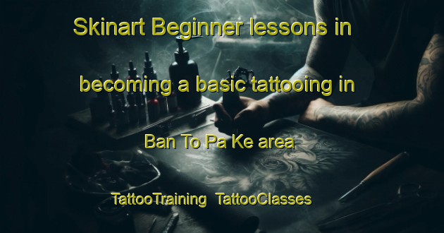 Skinart Beginner lessons in becoming a basic tattooing in Ban To Pa Ke area | TattooTraining | TattooClasses | SkinartTraining-Thailand