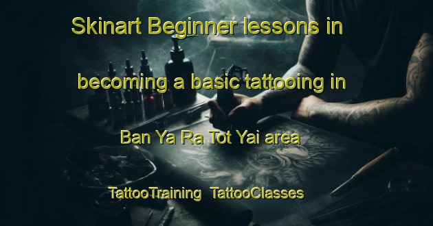 Skinart Beginner lessons in becoming a basic tattooing in Ban Ya Ra Tot Yai area | TattooTraining | TattooClasses | SkinartTraining-Thailand