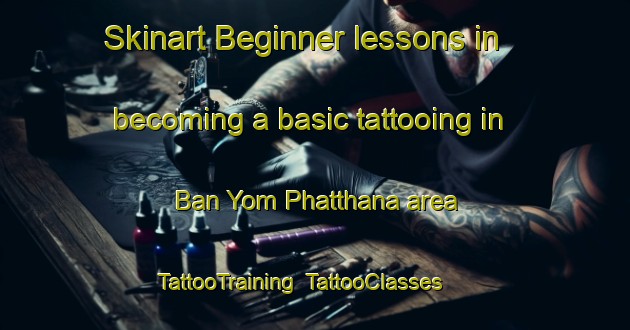 Skinart Beginner lessons in becoming a basic tattooing in Ban Yom Phatthana area | TattooTraining | TattooClasses | SkinartTraining-Thailand