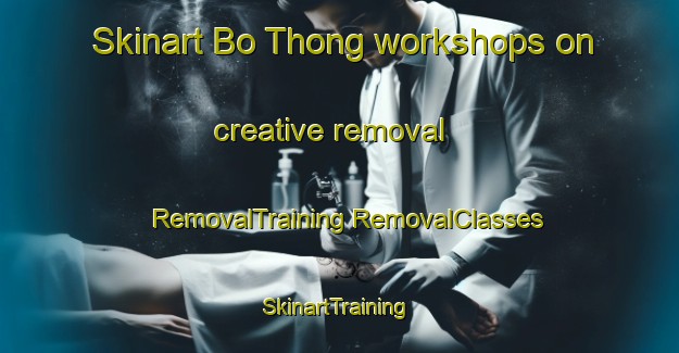 Skinart Bo Thong workshops on creative removal | #RemovalTraining #RemovalClasses #SkinartTraining-Thailand