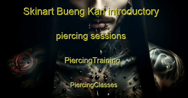 Skinart Bueng Kan introductory piercing sessions | #PiercingTraining #PiercingClasses #SkinartTraining-Thailand