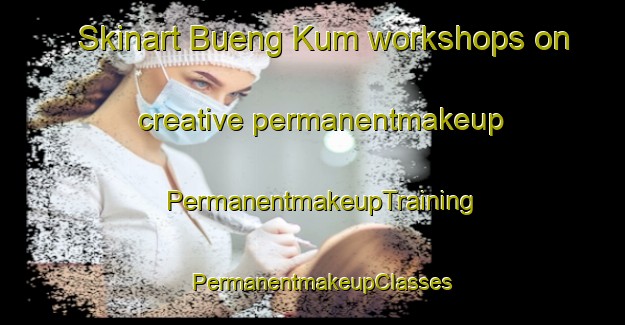 Skinart Bueng Kum workshops on creative permanentmakeup | PermanentmakeupTraining | PermanentmakeupClasses | SkinartTraining-Thailand
