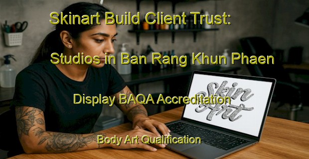 Skinart Build Client Trust: Studios in Ban Rang Khun Phaen - Display BAQA Accreditation | Body Art Qualification Authority | BAQA-Thailand